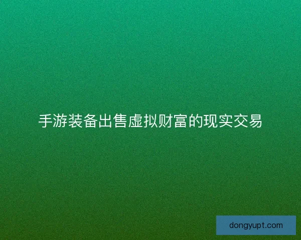 手游装备出售虚拟财富的现实交易
