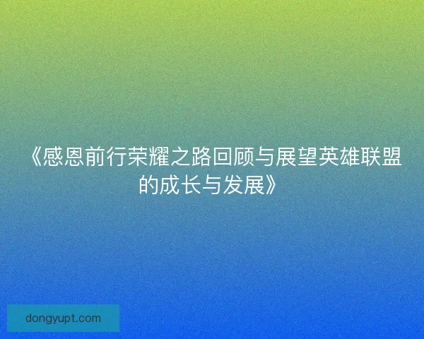 《感恩前行荣耀之路回顾与展望英雄联盟的成长与发展》